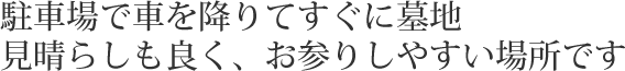 駐車場で車を降りてすぐに墓地。見晴らしもよく、お参りしやすい場所です。